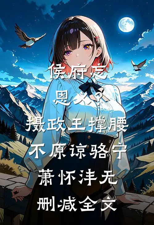 侯府忘恩义？摄政王撑腰，不原谅骆宁萧怀沣无删减全文