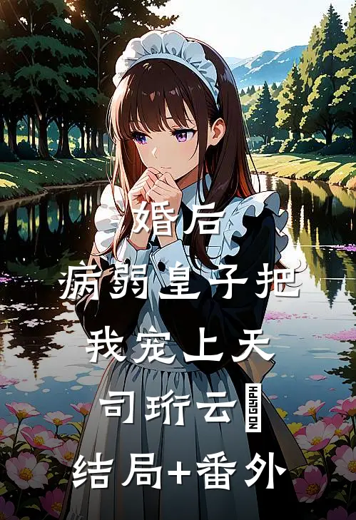 婚后，病弱皇子把我宠上天司珩云婳:结局+番外