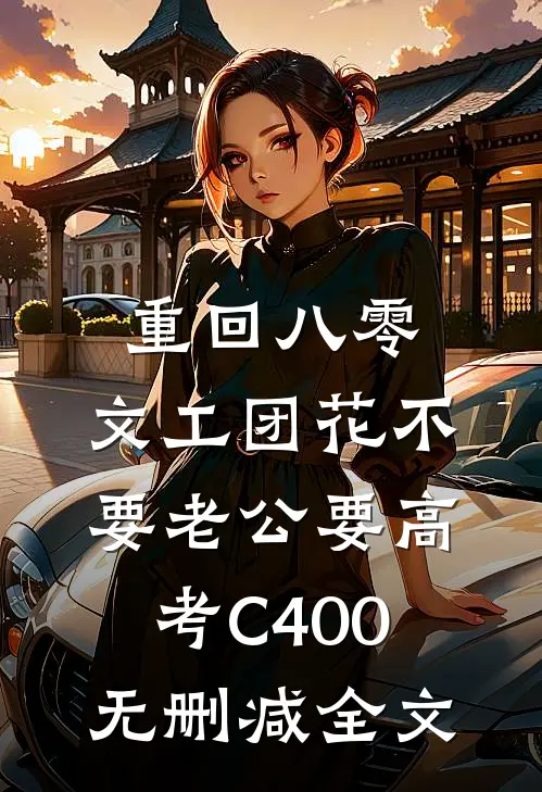 重回八零，文工团花不要老公要高考C400无删减全文