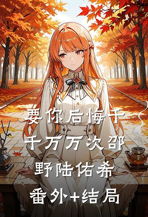 要你后悔千千万万次邵野陆佑希:(番外)+(结局)