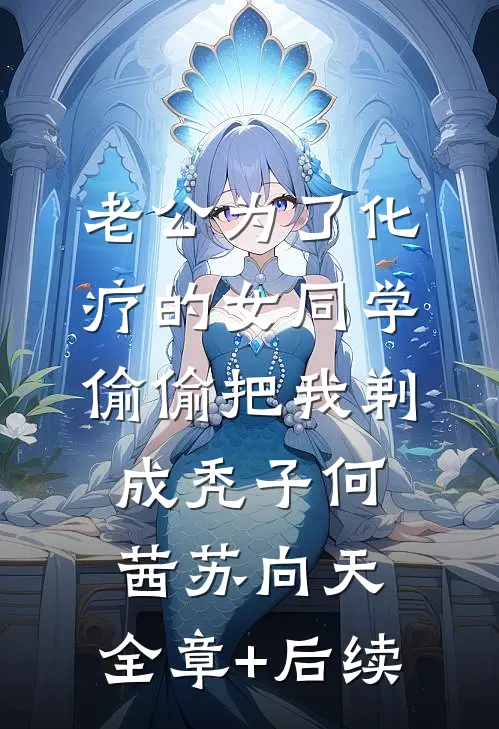 老公为了化疗的女同学，偷偷把我剃成秃子何茜苏向天:全章+后续