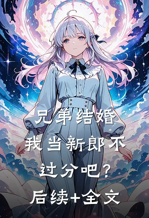 兄弟结婚，我当新郎不过分吧？后续+全文