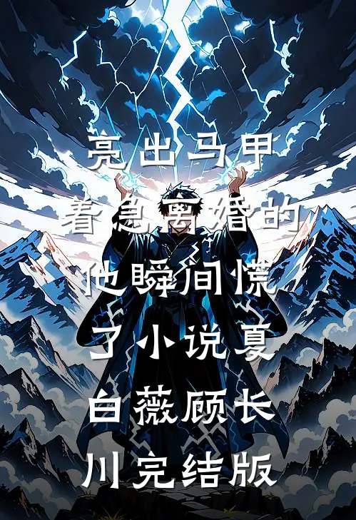 亮出马甲，着急离婚的他瞬间慌了小说夏白薇顾长川完结版