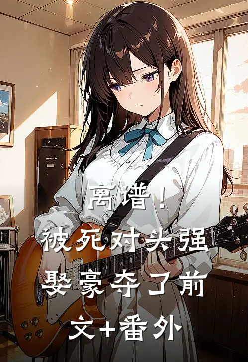 离谱！被死对头强娶豪夺了前文+番外