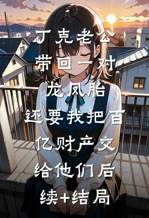 丁克老公带回一对龙凤胎，还要我把百亿财产交给他们后续+结局