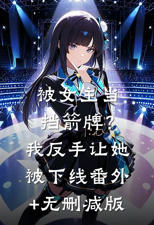 被女主当挡箭牌？我反手让她被下线番外+无删减版