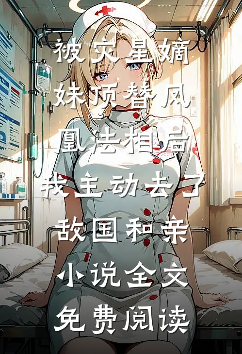 被灾星嫡妹顶替凤凰法相后，我主动去了敌国和亲小说全文免费阅读