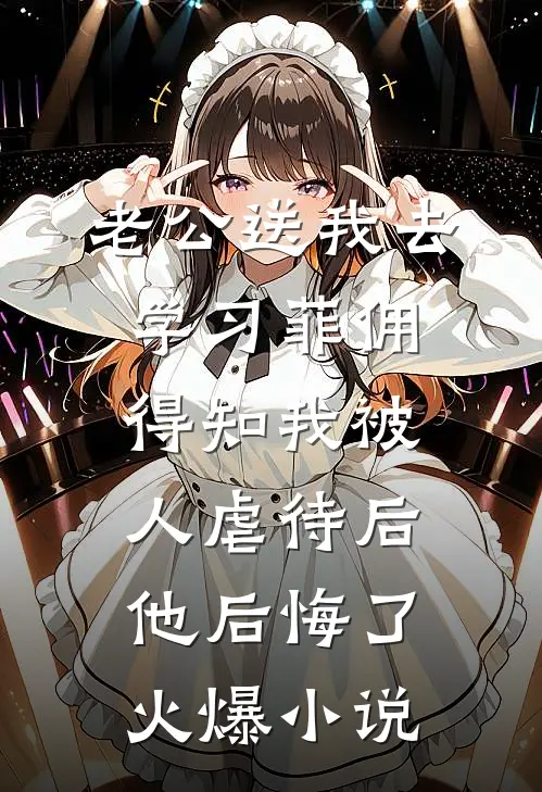 老公送我去学习菲佣，得知我被人虐待后他后悔了火爆小说