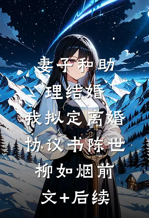 妻子和助理结婚，我拟定离婚协议书陈世柳如烟前文+后续