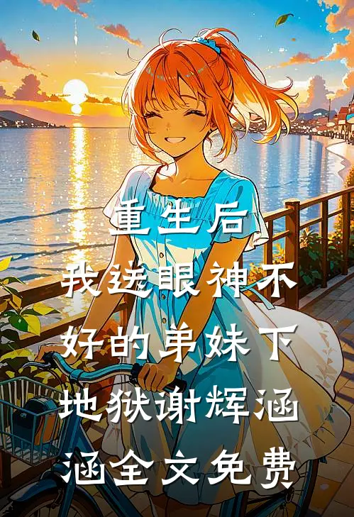 重生后，我送眼神不好的弟妹下地狱谢辉涵涵全文免费