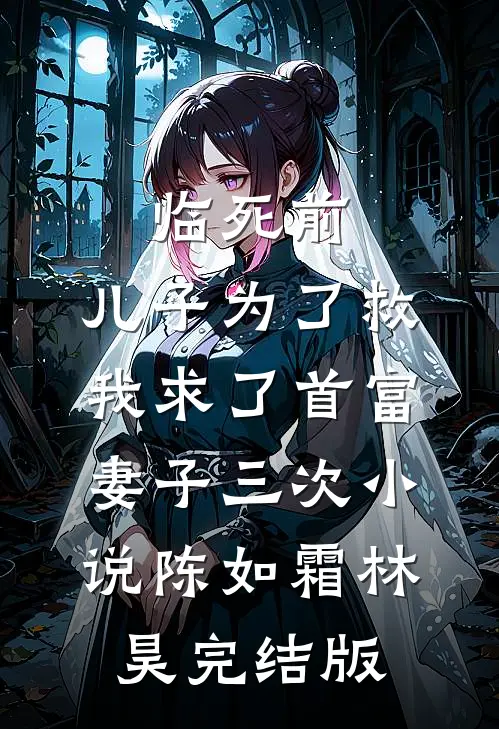 临死前，儿子为了救我求了首富妻子三次小说陈如霜林昊完结版