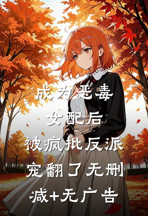 成为恶毒女配后，被疯批反派宠翻了无删减+无广告