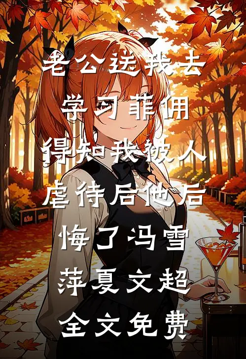 老公送我去学习菲佣，得知我被人虐待后他后悔了冯雪萍夏文超全文免费