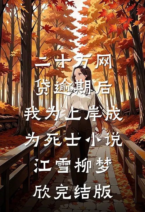 二十万网贷逾期后，我为上岸成为死士小说江雪柳梦欣完结版