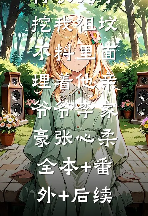 村长儿子挖我祖坟，不料里面埋着他亲爷爷李家豪张心柔:全本+番外+后续