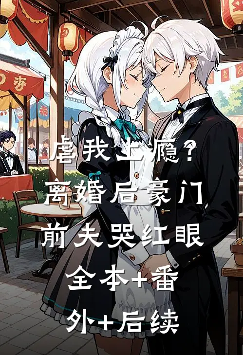 虐我上瘾？离婚后豪门前夫哭红眼:全本+番外+后续