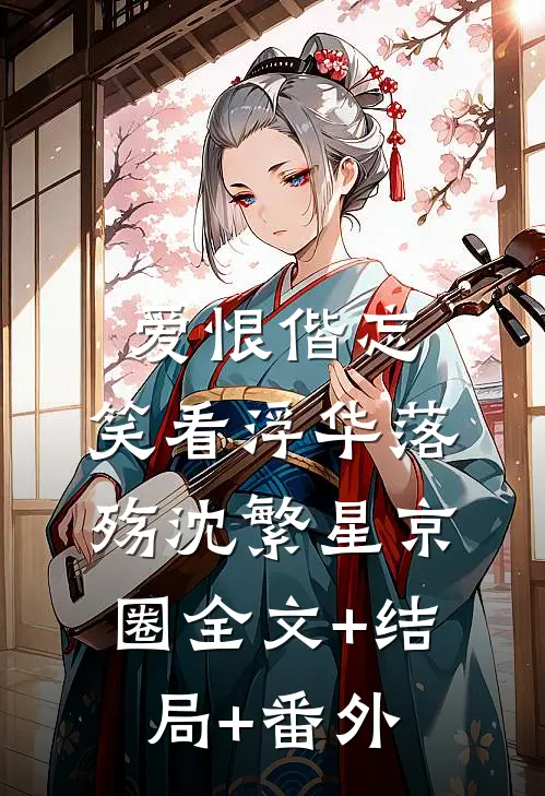 爱恨偕忘，笑看浮华落殇沈繁星京圈全文+结局+番外