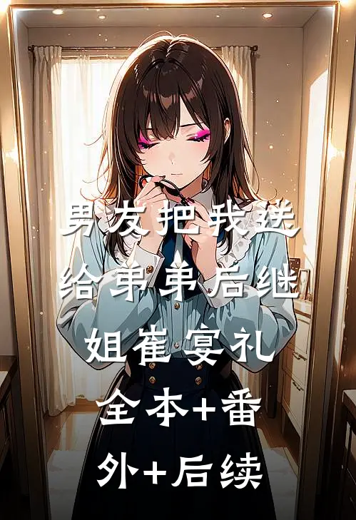 男友把我送给弟弟后继姐崔宴礼全本+番外+后续