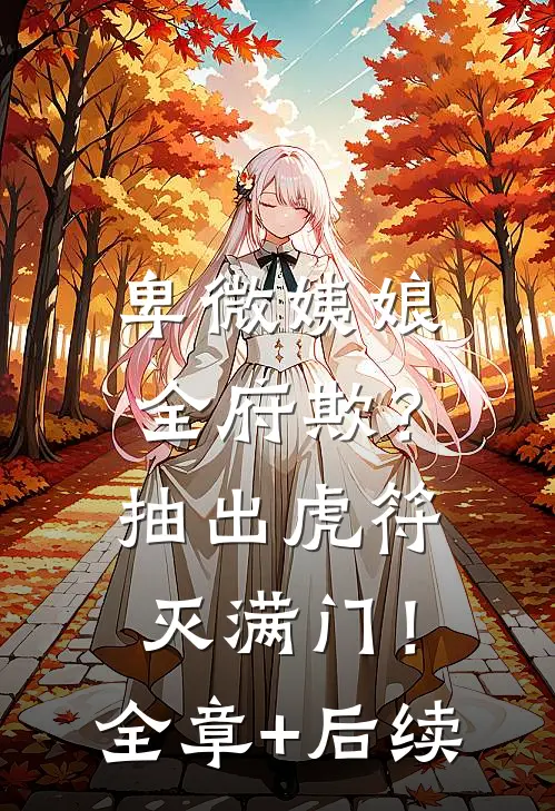 卑微姨娘全府欺？抽出虎符灭满门！全章+后续