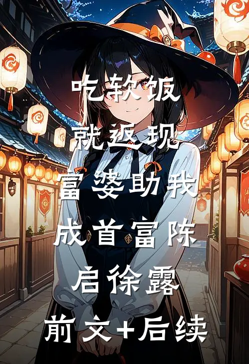 吃软饭就返现，富婆助我成首富陈启徐露:前文+后续