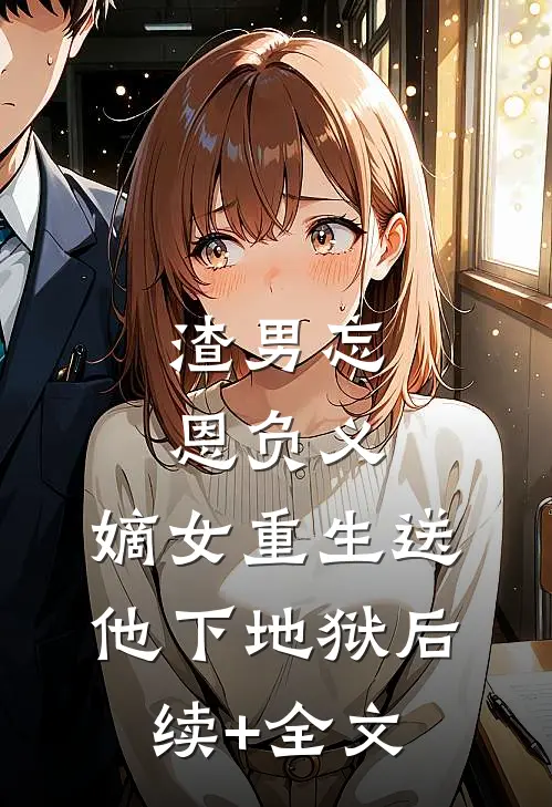 渣男忘恩负义，嫡女重生送他下地狱后续+全文