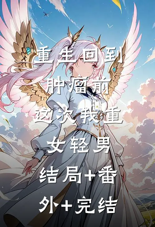 重生回到肿瘤前，这次我重女轻男:结局+番外+完结