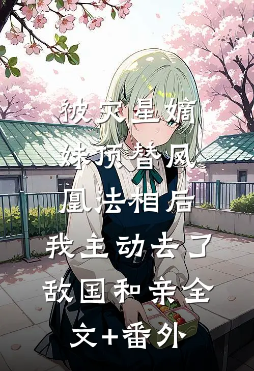 被灾星嫡妹顶替凤凰法相后，我主动去了敌国和亲全文+番外