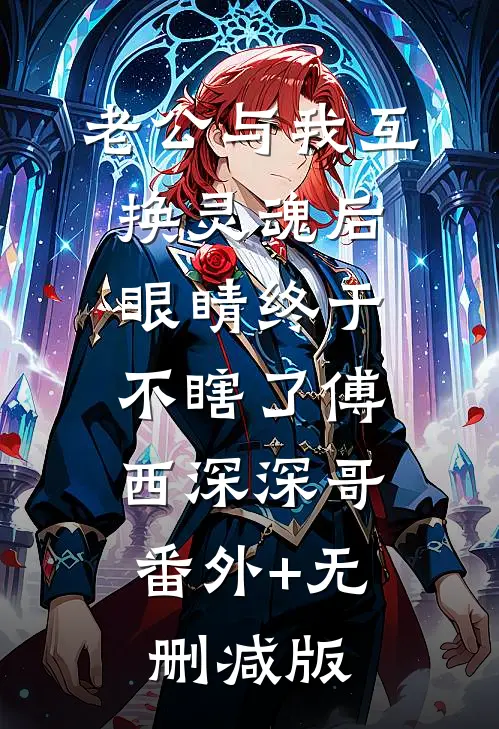 老公与我互换灵魂后，眼睛终于不瞎了傅西深深哥:番外+无删减版