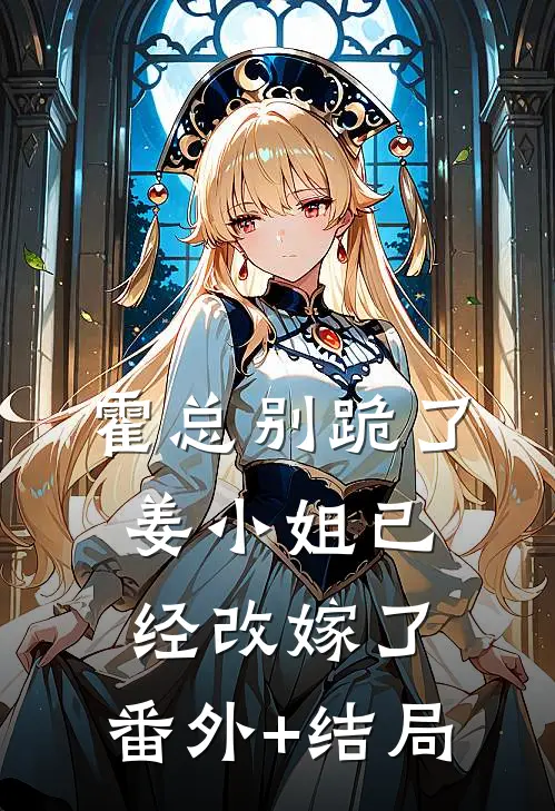 霍总别跪了，姜小姐已经改嫁了:(番外)+(结局)