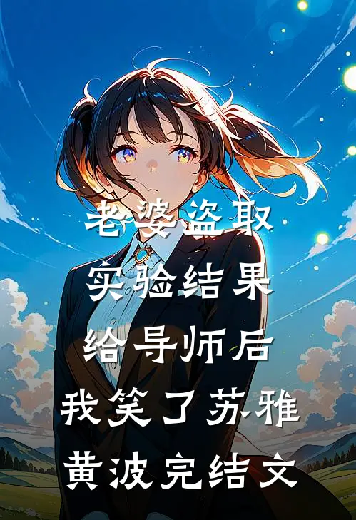 老婆盗取实验结果给导师后，我笑了苏雅黄波完结文