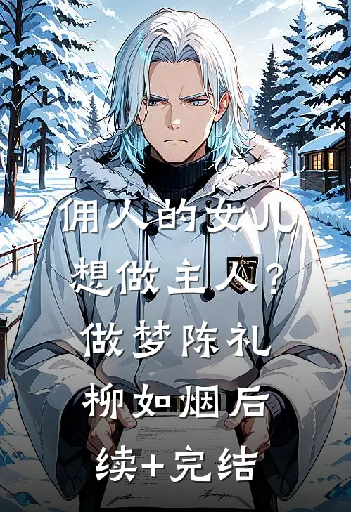 佣人的女儿想做主人？做梦陈礼柳如烟后续+完结