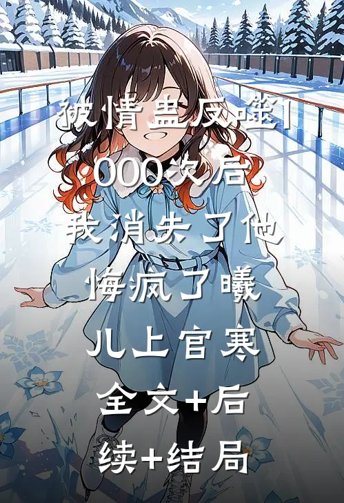 被情蛊反噬1000次后，我消失了他悔疯了曦儿上官寒全文+后续+结局