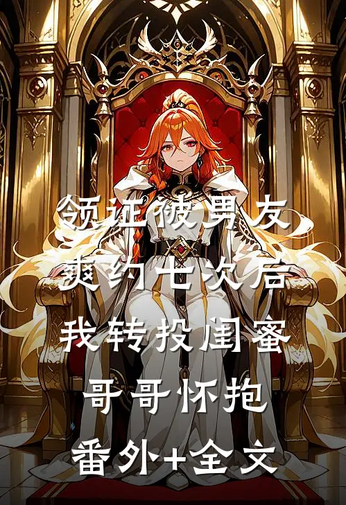 领证被男友爽约七次后，我转投闺蜜哥哥怀抱:(番外)+(全文)