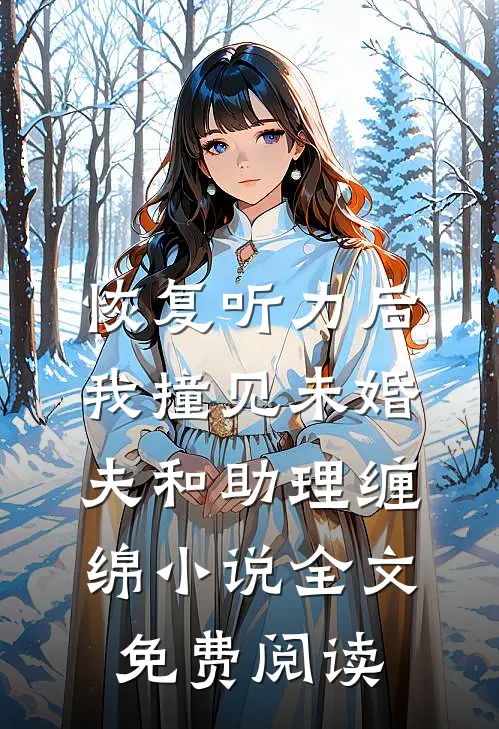 恢复听力后，我撞见未婚夫和助理缠绵小说全文免费阅读