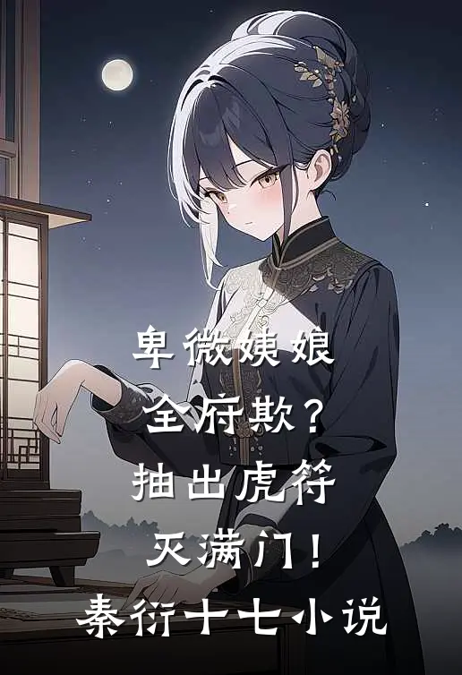 卑微姨娘全府欺？抽出虎符灭满门！秦衍十七小说