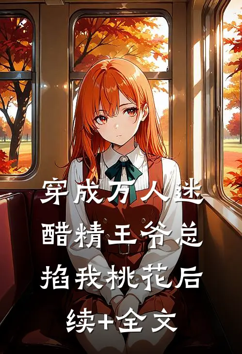 穿成万人迷，醋精王爷总掐我桃花后续+全文