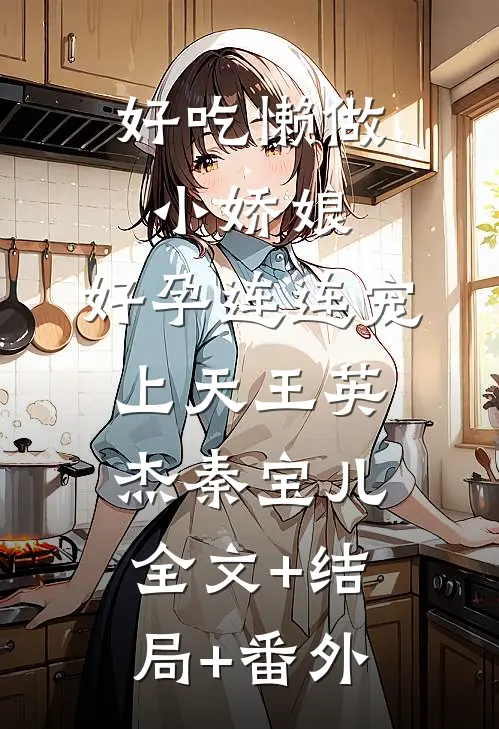 好吃懒做小娇娘，好孕连连宠上天王英杰秦宝儿:全文+结局+番外