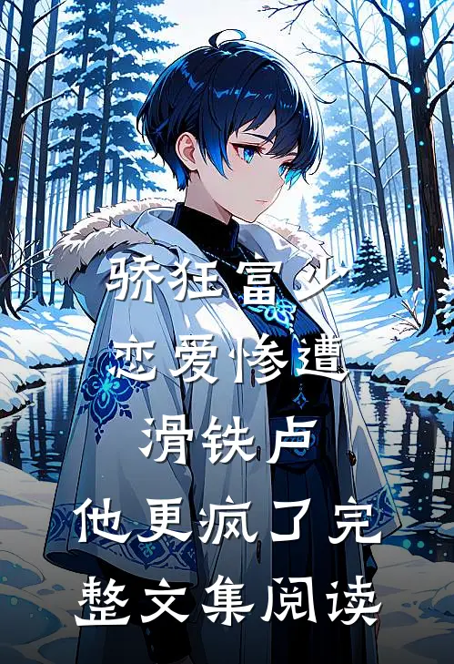 骄狂富少恋爱惨遭滑铁卢，他更疯了完整文集阅读