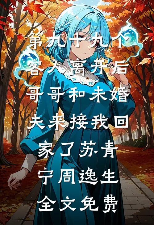 第九十九个客人离开后，哥哥和未婚夫来接我回家了苏青宁周逸生全文免费