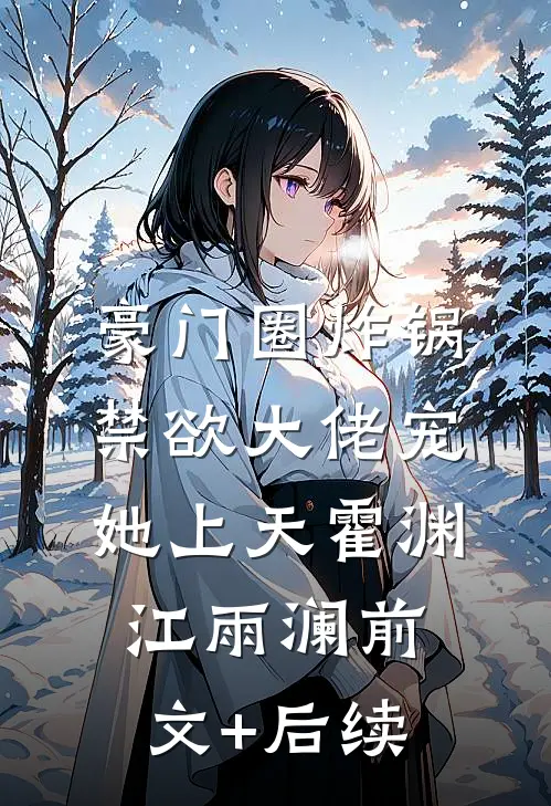 豪门圈炸锅，禁欲大佬宠她上天霍渊江雨澜前文+后续