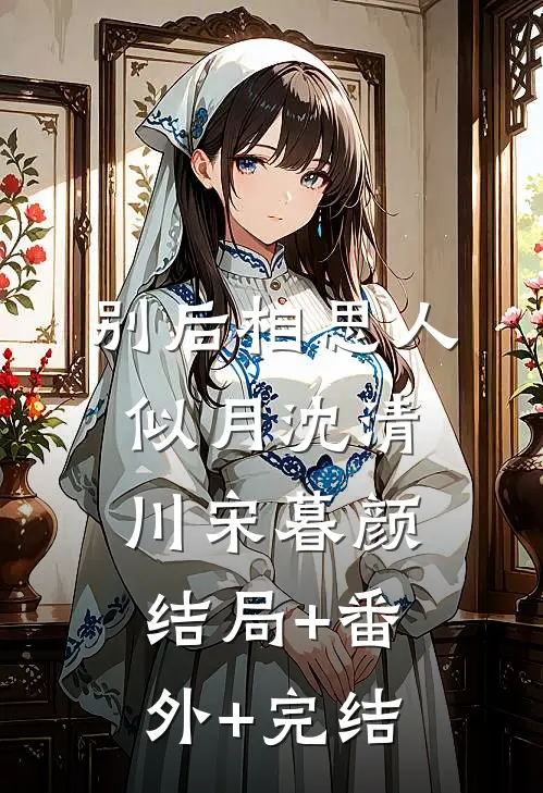 别后相思人似月沈清川宋暮颜结局+番外+完结