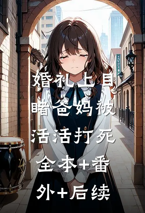 婚礼上目睹爸妈被活活打死:全本+番外+后续