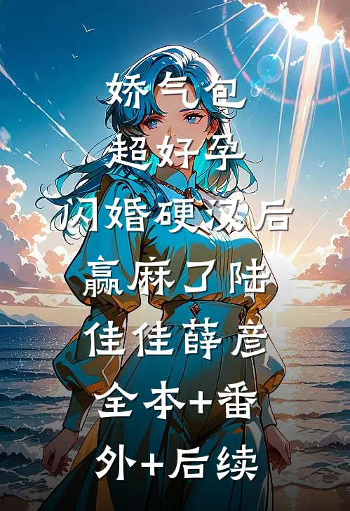 娇气包超好孕，闪婚硬汉后赢麻了陆佳佳薛彦:全本+番外+后续
