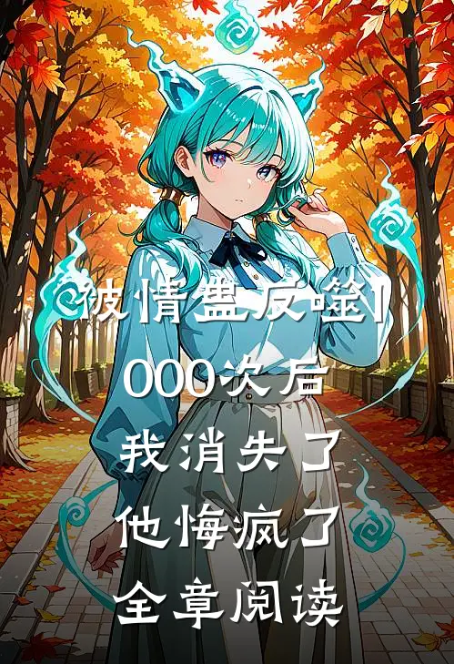 被情蛊反噬1000次后，我消失了他悔疯了全章阅读