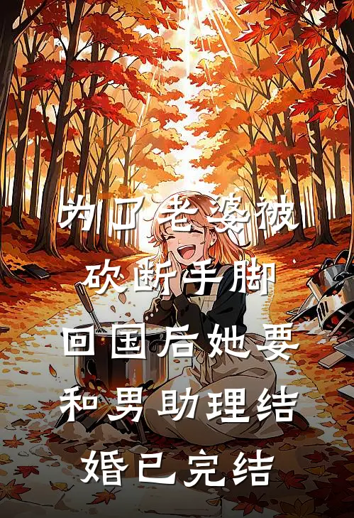 为了老婆被砍断手脚，回国后她要和男助理结婚已完结