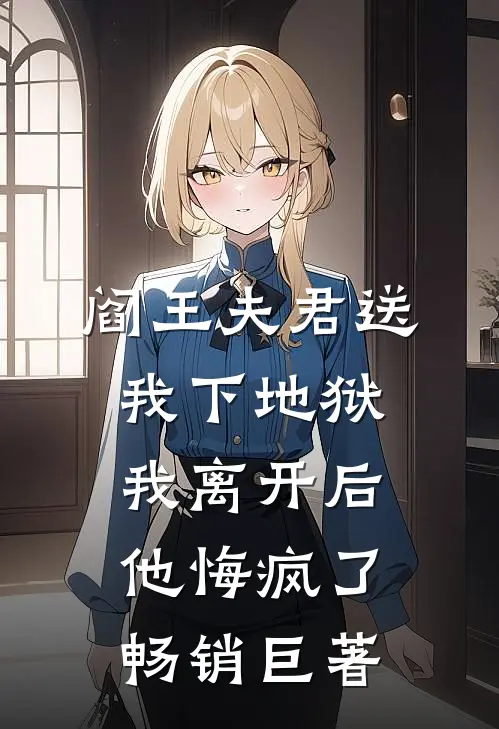 阎王夫君送我下地狱，我离开后他悔疯了畅销巨著