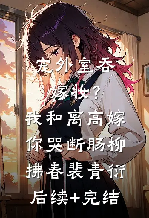 宠外室吞嫁妆？我和离高嫁你哭断肠柳拂春裴青衍后续+完结