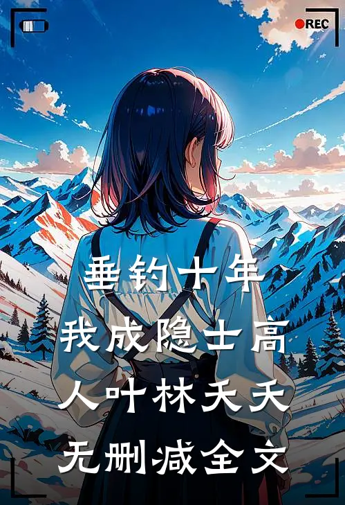 垂钓十年，我成隐士高人叶林夭夭无删减全文