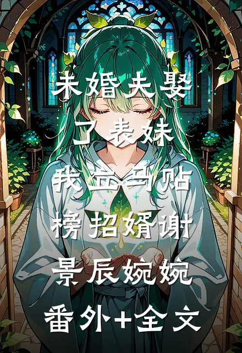 未婚夫娶了表妹，我立马贴榜招婿谢景辰婉婉:(番外)+(全文)