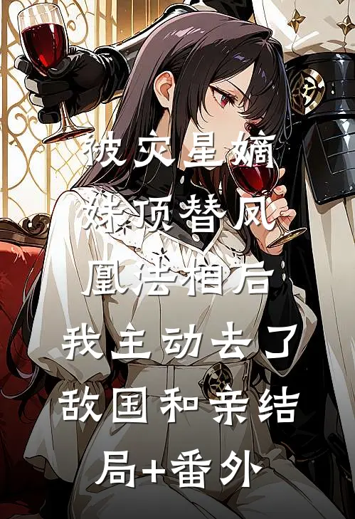 被灾星嫡妹顶替凤凰法相后，我主动去了敌国和亲结局+番外